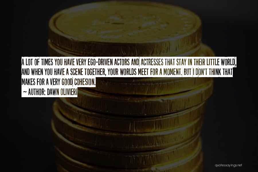Dawn Olivieri Quotes: A Lot Of Times You Have Very Ego-driven Actors And Actresses That Stay In Their Little World, And When You