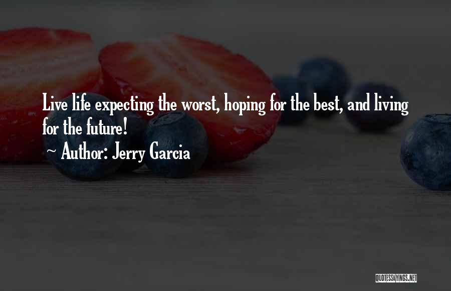 Jerry Garcia Quotes: Live Life Expecting The Worst, Hoping For The Best, And Living For The Future!