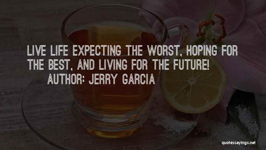 Jerry Garcia Quotes: Live Life Expecting The Worst, Hoping For The Best, And Living For The Future!