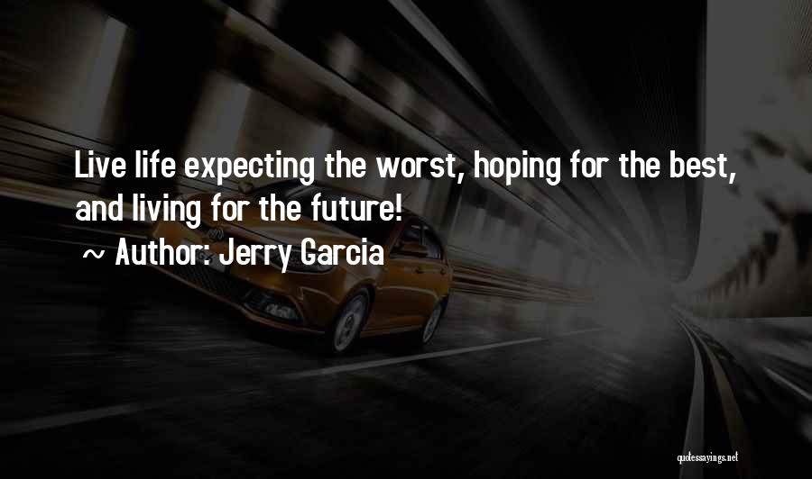 Jerry Garcia Quotes: Live Life Expecting The Worst, Hoping For The Best, And Living For The Future!