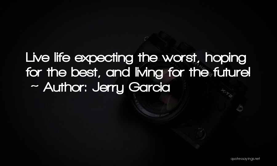 Jerry Garcia Quotes: Live Life Expecting The Worst, Hoping For The Best, And Living For The Future!