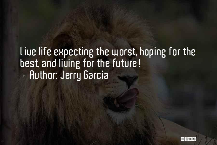 Jerry Garcia Quotes: Live Life Expecting The Worst, Hoping For The Best, And Living For The Future!