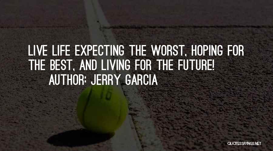 Jerry Garcia Quotes: Live Life Expecting The Worst, Hoping For The Best, And Living For The Future!