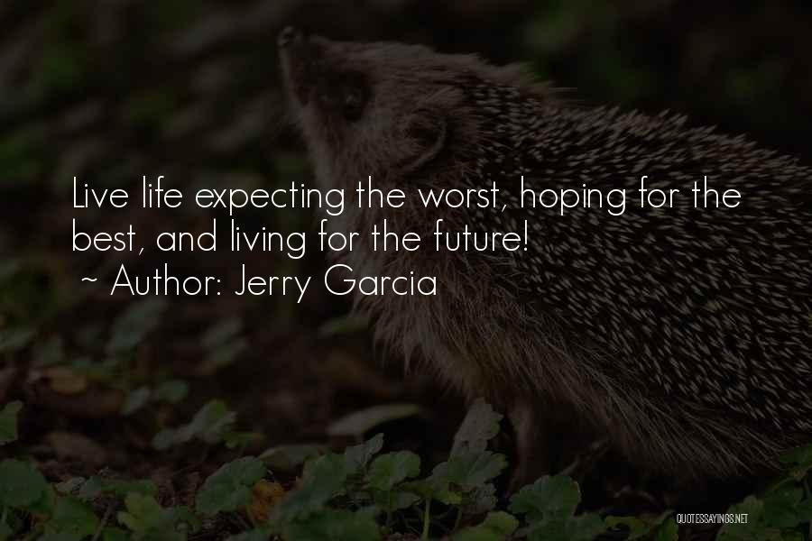 Jerry Garcia Quotes: Live Life Expecting The Worst, Hoping For The Best, And Living For The Future!