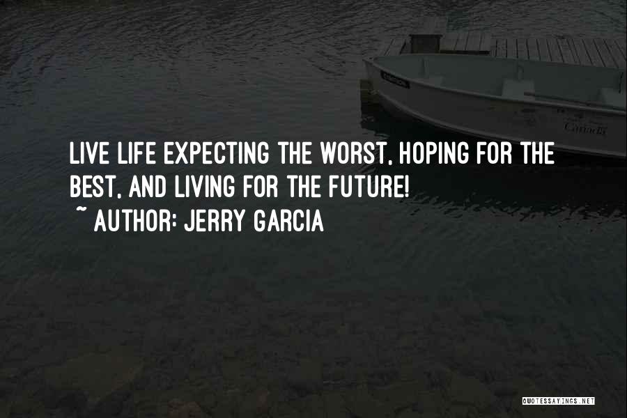 Jerry Garcia Quotes: Live Life Expecting The Worst, Hoping For The Best, And Living For The Future!