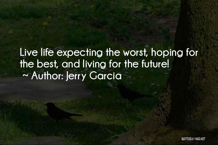 Jerry Garcia Quotes: Live Life Expecting The Worst, Hoping For The Best, And Living For The Future!