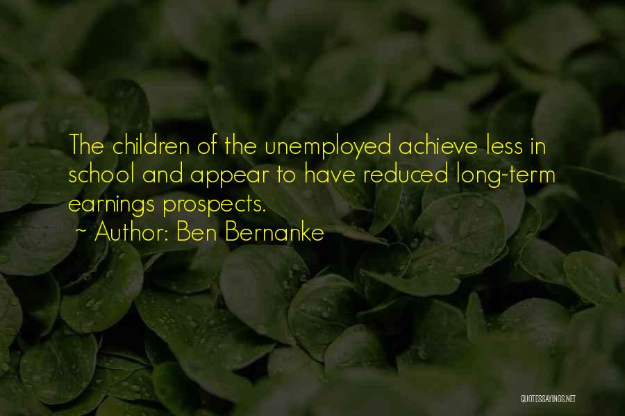 Ben Bernanke Quotes: The Children Of The Unemployed Achieve Less In School And Appear To Have Reduced Long-term Earnings Prospects.