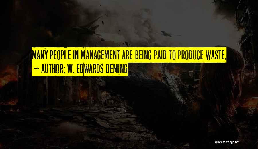 W. Edwards Deming Quotes: Many People In Management Are Being Paid To Produce Waste.
