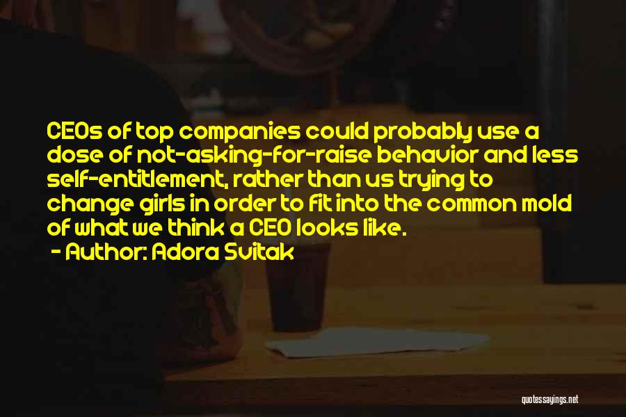 Adora Svitak Quotes: Ceos Of Top Companies Could Probably Use A Dose Of Not-asking-for-raise Behavior And Less Self-entitlement, Rather Than Us Trying To