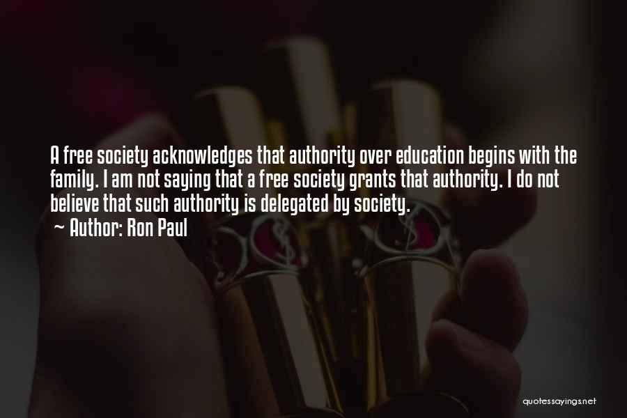 Ron Paul Quotes: A Free Society Acknowledges That Authority Over Education Begins With The Family. I Am Not Saying That A Free Society