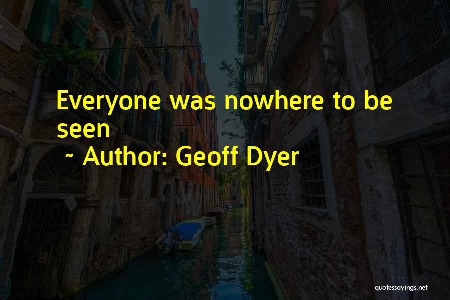 Geoff Dyer Quotes: Everyone Was Nowhere To Be Seen
