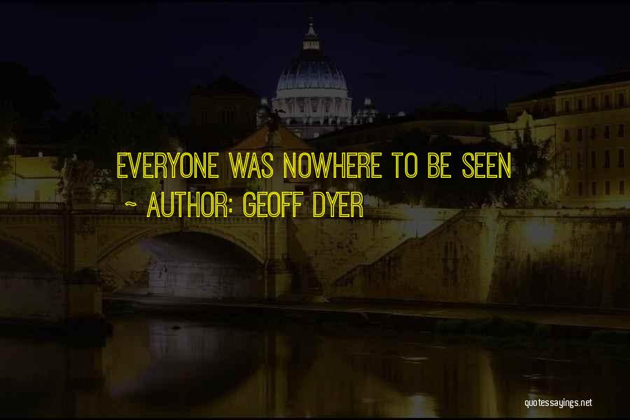 Geoff Dyer Quotes: Everyone Was Nowhere To Be Seen