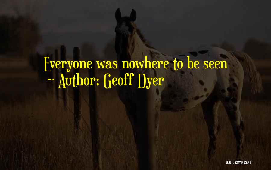 Geoff Dyer Quotes: Everyone Was Nowhere To Be Seen