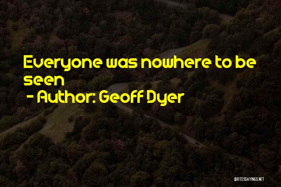 Geoff Dyer Quotes: Everyone Was Nowhere To Be Seen