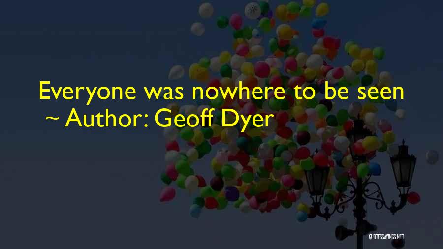 Geoff Dyer Quotes: Everyone Was Nowhere To Be Seen