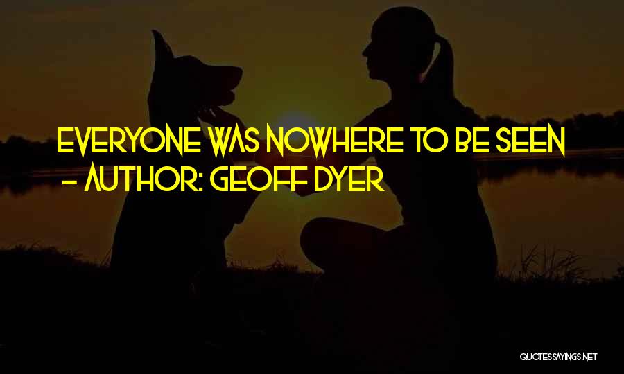 Geoff Dyer Quotes: Everyone Was Nowhere To Be Seen
