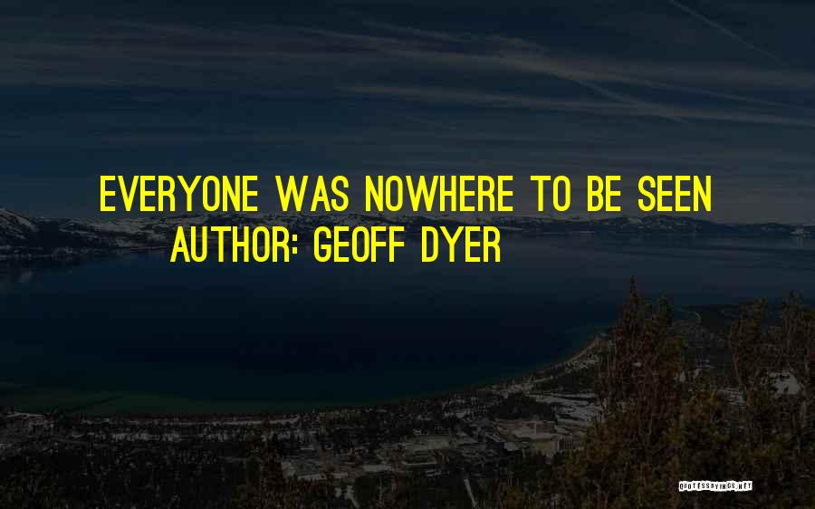 Geoff Dyer Quotes: Everyone Was Nowhere To Be Seen