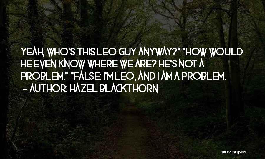 Hazel Blackthorn Quotes: Yeah, Who's This Leo Guy Anyway? How Would He Even Know Where We Are? He's Not A Problem. False: I'm