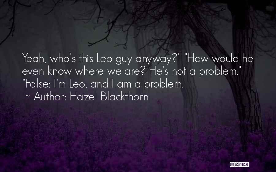 Hazel Blackthorn Quotes: Yeah, Who's This Leo Guy Anyway? How Would He Even Know Where We Are? He's Not A Problem. False: I'm