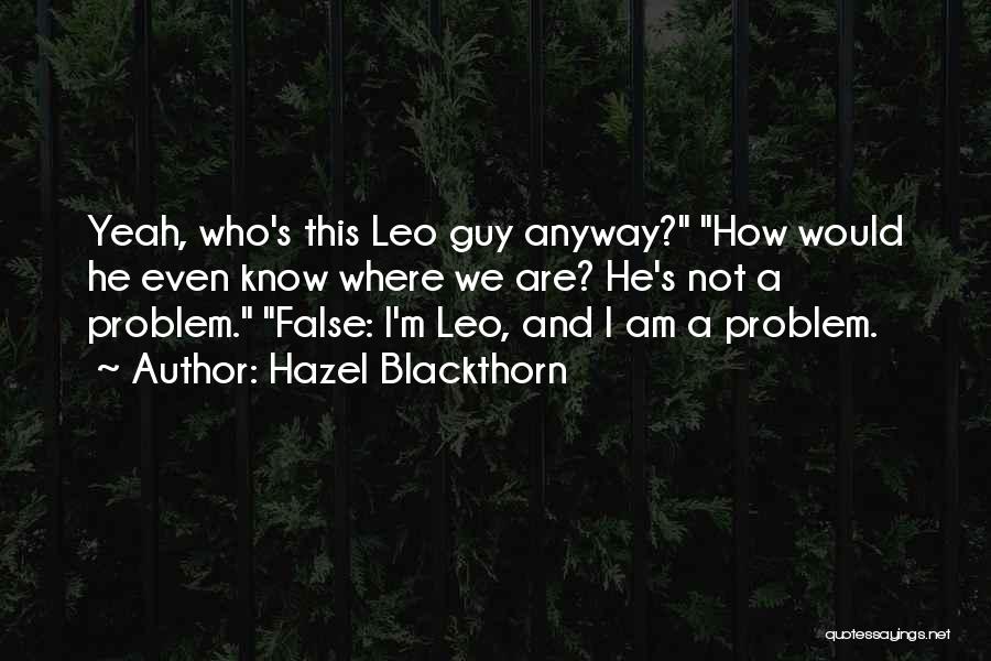 Hazel Blackthorn Quotes: Yeah, Who's This Leo Guy Anyway? How Would He Even Know Where We Are? He's Not A Problem. False: I'm