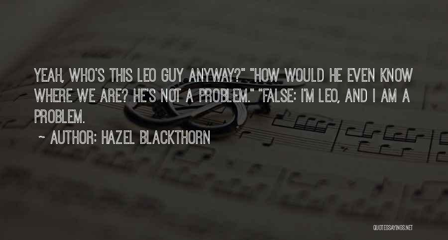 Hazel Blackthorn Quotes: Yeah, Who's This Leo Guy Anyway? How Would He Even Know Where We Are? He's Not A Problem. False: I'm