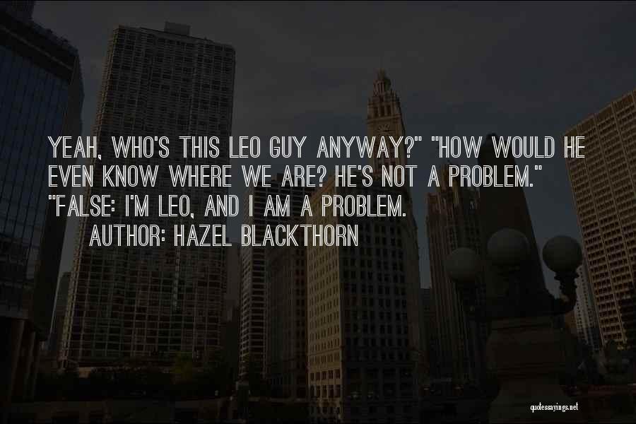 Hazel Blackthorn Quotes: Yeah, Who's This Leo Guy Anyway? How Would He Even Know Where We Are? He's Not A Problem. False: I'm
