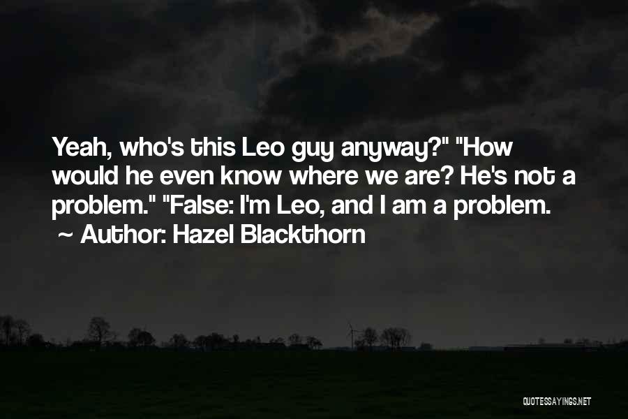 Hazel Blackthorn Quotes: Yeah, Who's This Leo Guy Anyway? How Would He Even Know Where We Are? He's Not A Problem. False: I'm