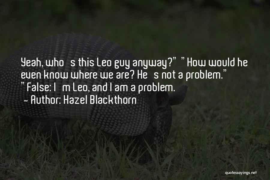 Hazel Blackthorn Quotes: Yeah, Who's This Leo Guy Anyway? How Would He Even Know Where We Are? He's Not A Problem. False: I'm