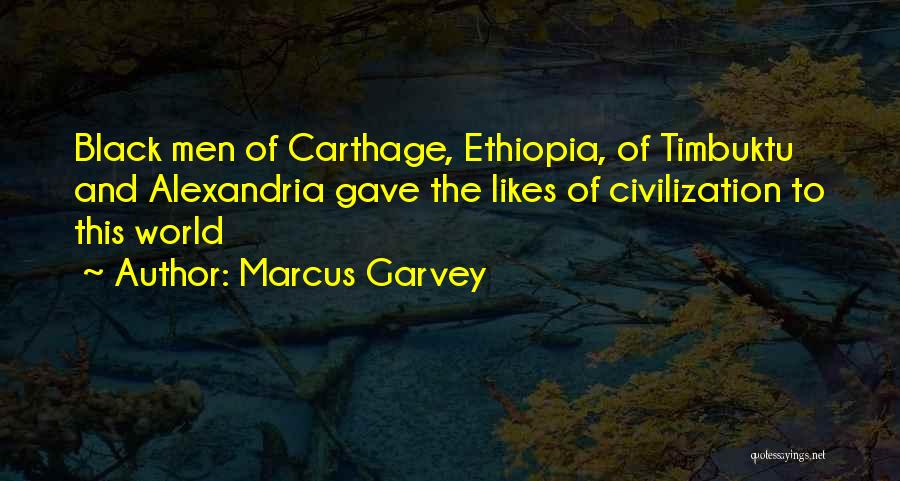 Marcus Garvey Quotes: Black Men Of Carthage, Ethiopia, Of Timbuktu And Alexandria Gave The Likes Of Civilization To This World