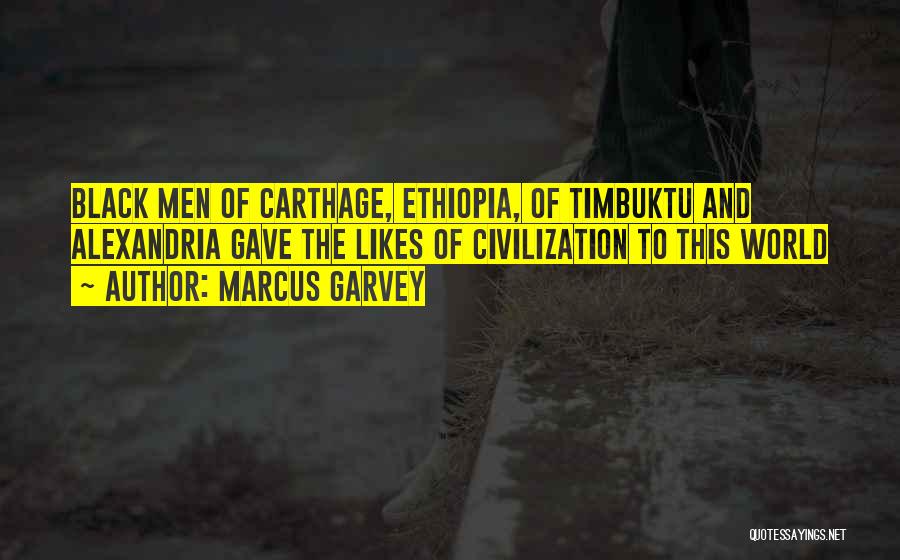 Marcus Garvey Quotes: Black Men Of Carthage, Ethiopia, Of Timbuktu And Alexandria Gave The Likes Of Civilization To This World