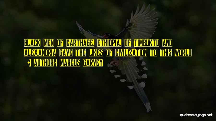 Marcus Garvey Quotes: Black Men Of Carthage, Ethiopia, Of Timbuktu And Alexandria Gave The Likes Of Civilization To This World