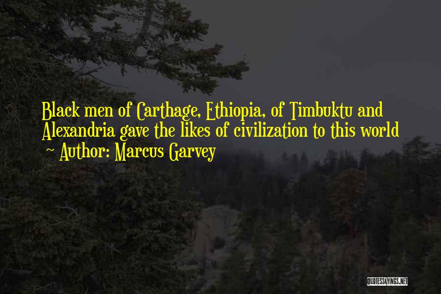 Marcus Garvey Quotes: Black Men Of Carthage, Ethiopia, Of Timbuktu And Alexandria Gave The Likes Of Civilization To This World
