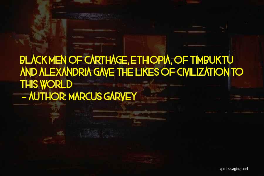 Marcus Garvey Quotes: Black Men Of Carthage, Ethiopia, Of Timbuktu And Alexandria Gave The Likes Of Civilization To This World