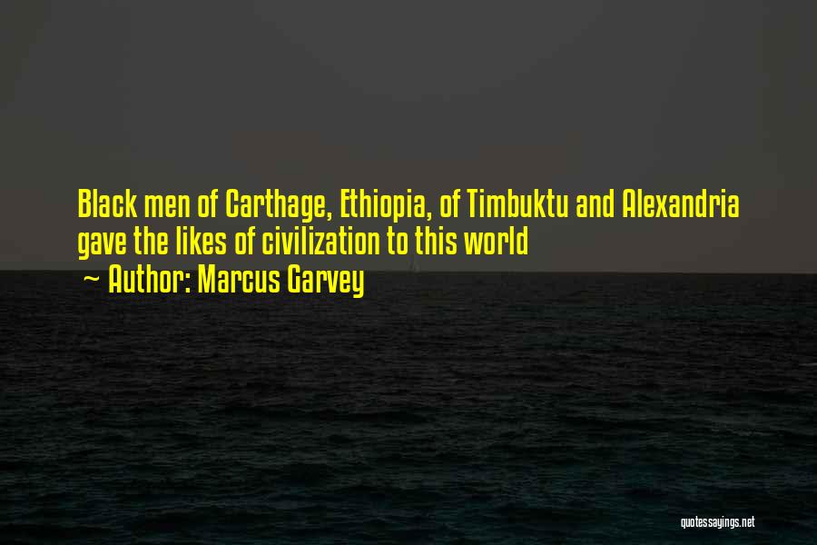 Marcus Garvey Quotes: Black Men Of Carthage, Ethiopia, Of Timbuktu And Alexandria Gave The Likes Of Civilization To This World