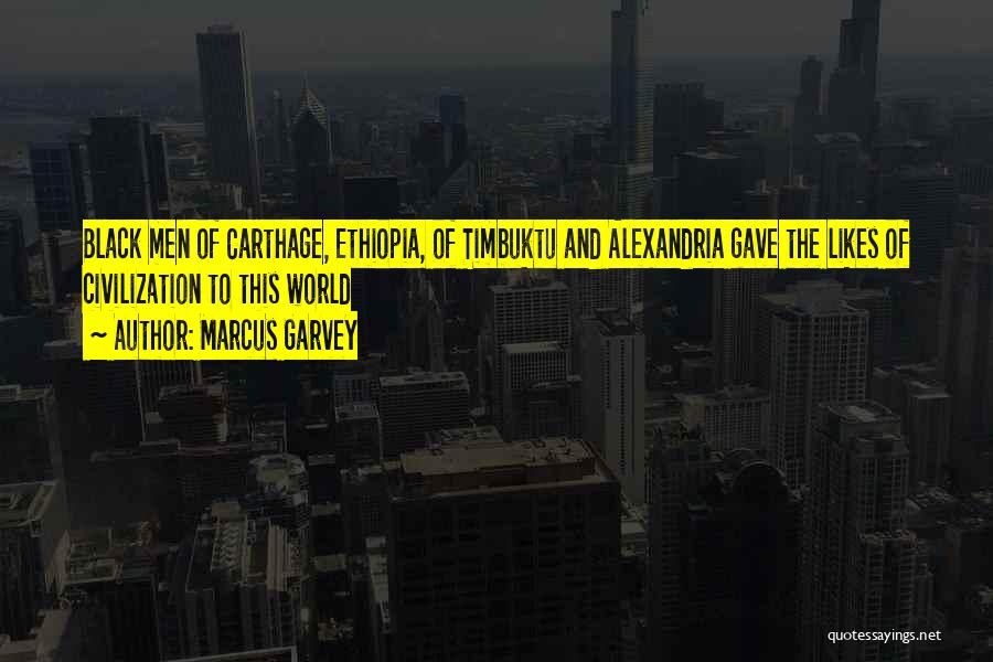 Marcus Garvey Quotes: Black Men Of Carthage, Ethiopia, Of Timbuktu And Alexandria Gave The Likes Of Civilization To This World