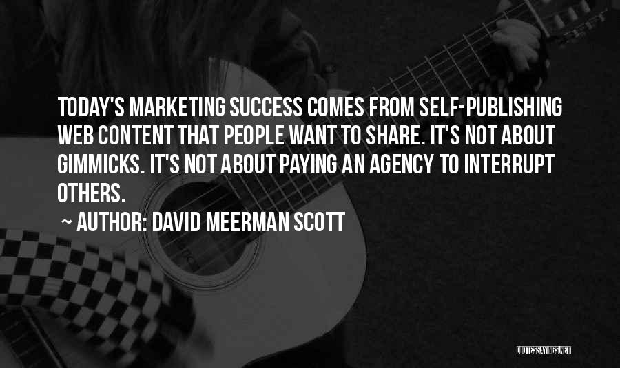 David Meerman Scott Quotes: Today's Marketing Success Comes From Self-publishing Web Content That People Want To Share. It's Not About Gimmicks. It's Not About