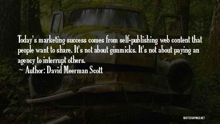 David Meerman Scott Quotes: Today's Marketing Success Comes From Self-publishing Web Content That People Want To Share. It's Not About Gimmicks. It's Not About