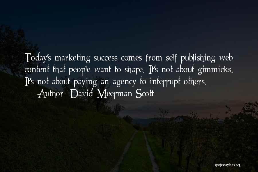 David Meerman Scott Quotes: Today's Marketing Success Comes From Self-publishing Web Content That People Want To Share. It's Not About Gimmicks. It's Not About