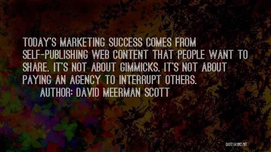 David Meerman Scott Quotes: Today's Marketing Success Comes From Self-publishing Web Content That People Want To Share. It's Not About Gimmicks. It's Not About