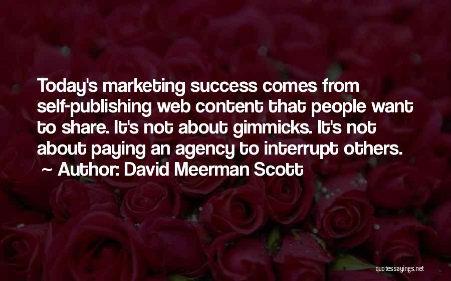 David Meerman Scott Quotes: Today's Marketing Success Comes From Self-publishing Web Content That People Want To Share. It's Not About Gimmicks. It's Not About