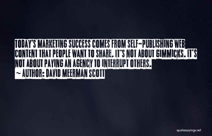 David Meerman Scott Quotes: Today's Marketing Success Comes From Self-publishing Web Content That People Want To Share. It's Not About Gimmicks. It's Not About