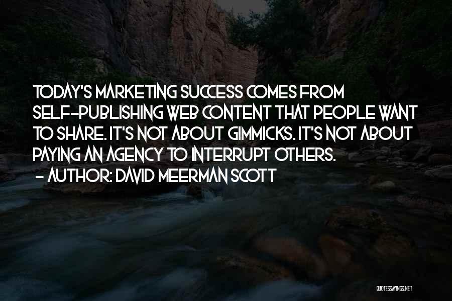 David Meerman Scott Quotes: Today's Marketing Success Comes From Self-publishing Web Content That People Want To Share. It's Not About Gimmicks. It's Not About