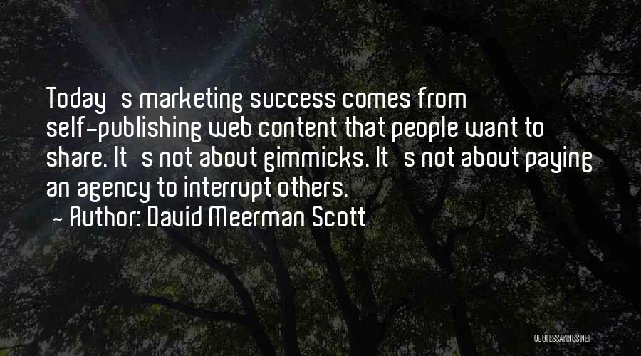 David Meerman Scott Quotes: Today's Marketing Success Comes From Self-publishing Web Content That People Want To Share. It's Not About Gimmicks. It's Not About