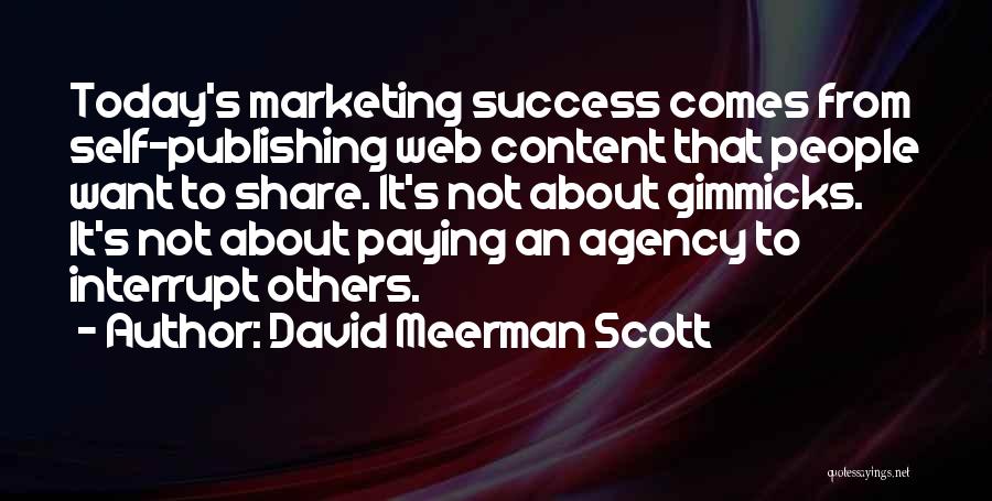 David Meerman Scott Quotes: Today's Marketing Success Comes From Self-publishing Web Content That People Want To Share. It's Not About Gimmicks. It's Not About