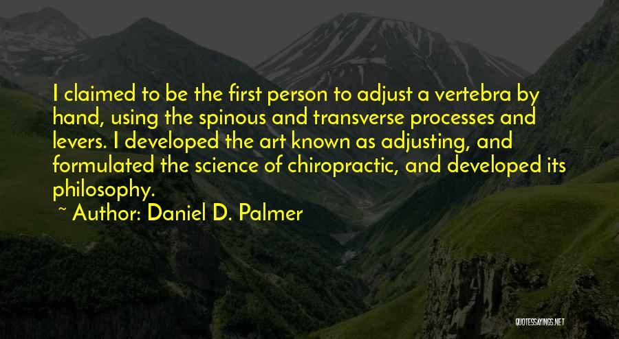 Daniel D. Palmer Quotes: I Claimed To Be The First Person To Adjust A Vertebra By Hand, Using The Spinous And Transverse Processes And