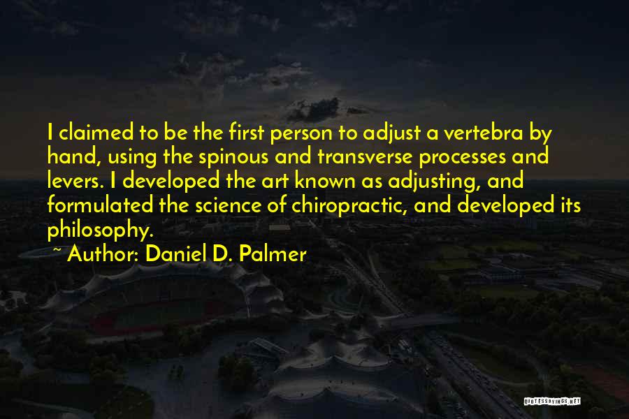 Daniel D. Palmer Quotes: I Claimed To Be The First Person To Adjust A Vertebra By Hand, Using The Spinous And Transverse Processes And