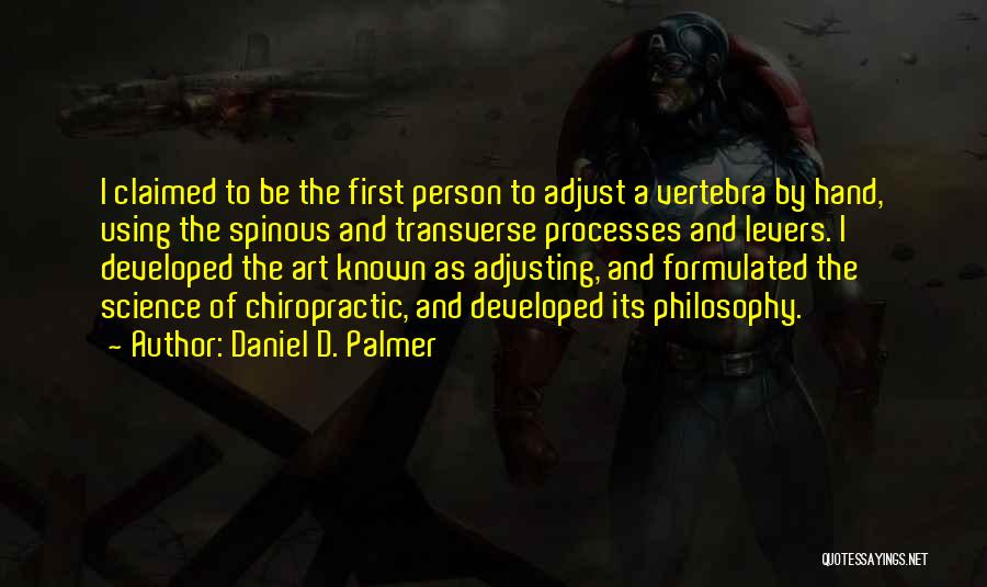 Daniel D. Palmer Quotes: I Claimed To Be The First Person To Adjust A Vertebra By Hand, Using The Spinous And Transverse Processes And