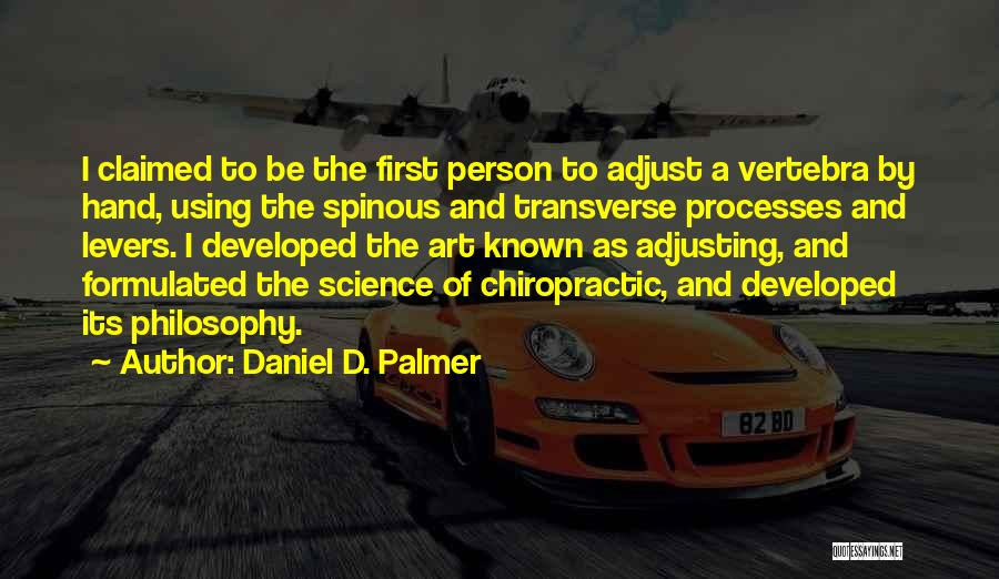 Daniel D. Palmer Quotes: I Claimed To Be The First Person To Adjust A Vertebra By Hand, Using The Spinous And Transverse Processes And