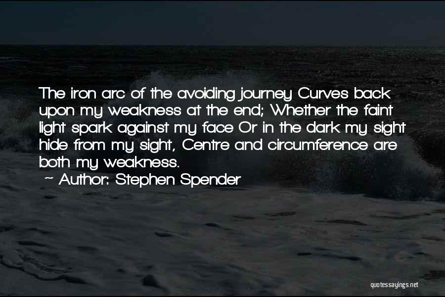 Stephen Spender Quotes: The Iron Arc Of The Avoiding Journey Curves Back Upon My Weakness At The End; Whether The Faint Light Spark