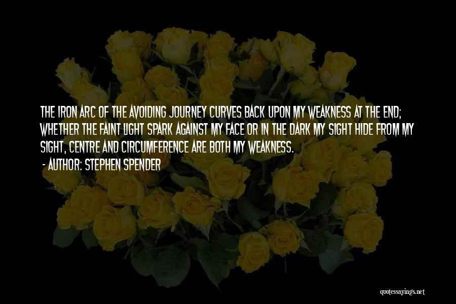 Stephen Spender Quotes: The Iron Arc Of The Avoiding Journey Curves Back Upon My Weakness At The End; Whether The Faint Light Spark